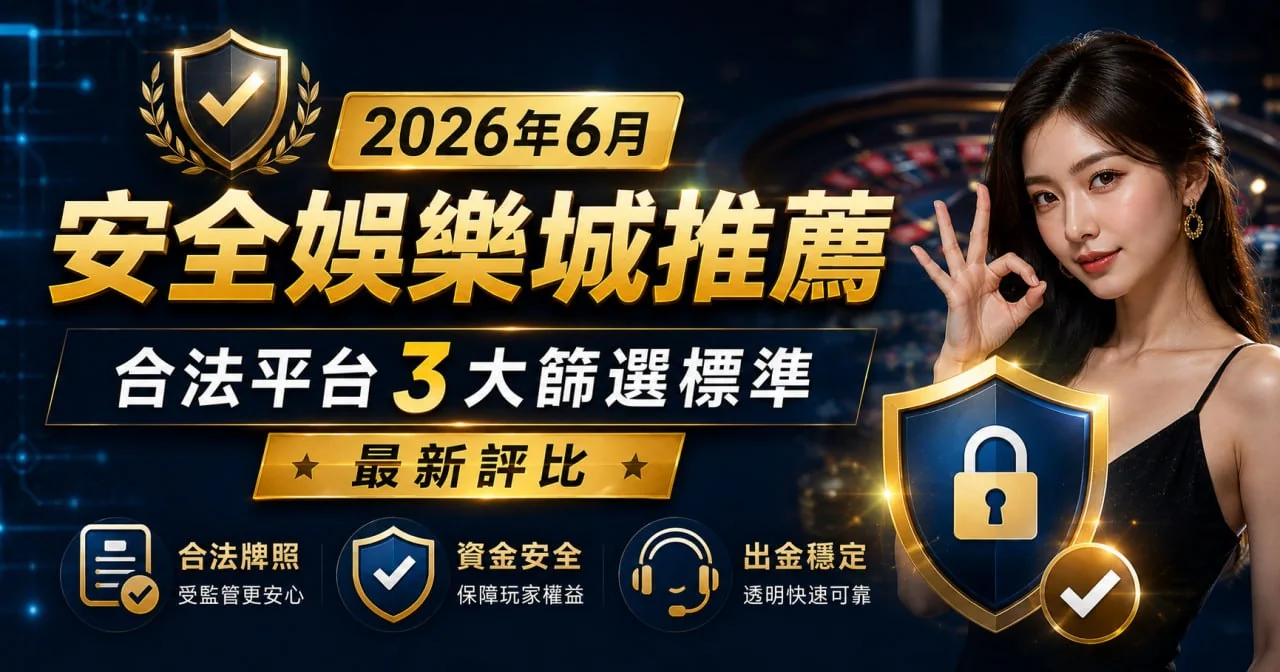 2026年6月安全娛樂城推薦：合法平台3大篩選標準