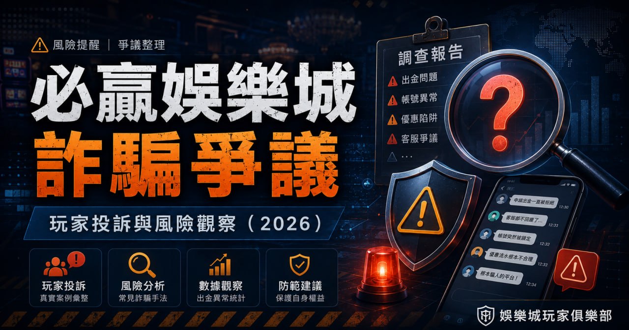 必贏娛樂城詐騙爭議整理：玩家投訴與風險觀察（2026）