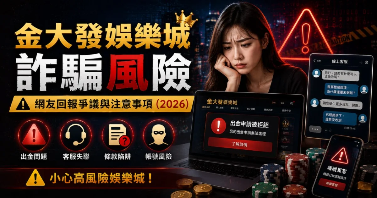 金大發娛樂城詐騙風險：網友回報爭議與注意事項（2026）